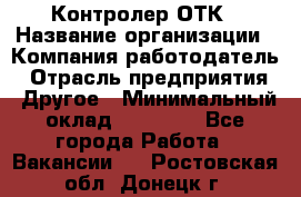 Контролер ОТК › Название организации ­ Компания-работодатель › Отрасль предприятия ­ Другое › Минимальный оклад ­ 25 700 - Все города Работа » Вакансии   . Ростовская обл.,Донецк г.